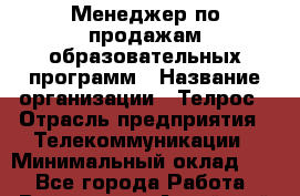 Менеджер по продажам образовательных программ › Название организации ­ Телрос › Отрасль предприятия ­ Телекоммуникации › Минимальный оклад ­ 1 - Все города Работа » Вакансии   . Алтайский край,Алейск г.